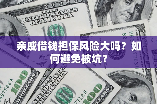 北京亲戚借钱担保风险大吗？如何避免被坑？