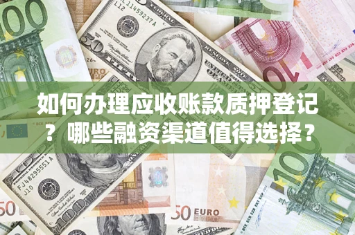 北京如何办理应收账款质押登记？哪些融资渠道值得选择？