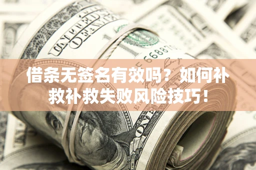 北京借条无签名有效吗？如何补救补救失败风险技巧！