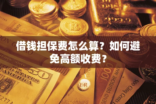 北京借钱担保费怎么算？如何避免高额收费？