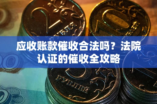 北京应收账款催收合法吗？法院认证的催收全攻略