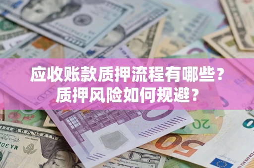 北京应收账款质押流程有哪些？质押风险如何规避？
