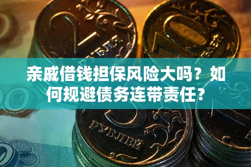 北京亲戚借钱担保风险大吗？如何规避债务连带责任？