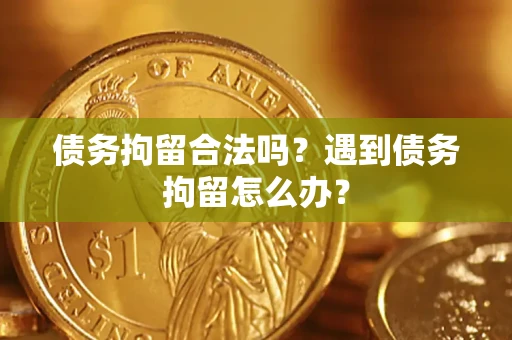 北京债务拘留合法吗？遇到债务拘留怎么办？