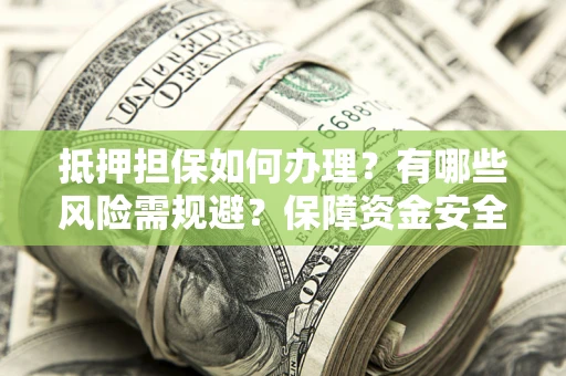北京抵押担保如何办理？有哪些风险需规避？保障资金安全