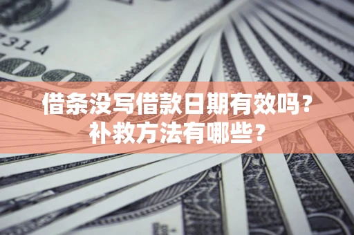 北京借条没写借款日期有效吗?补救方法有哪些? 北京借条没写借款日期有效吗?补救方法有哪些?