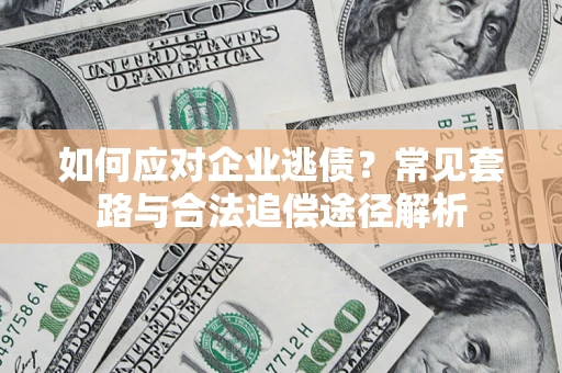 北京如何应对企业逃债？常见套路与合法追偿途径解析