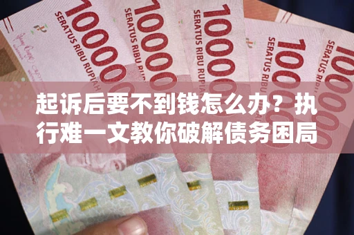 北京起诉后要不到钱怎么办？执行难一文教你破解债务困局