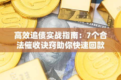 北京高效追债实战指南：7个合法催收诀窍助你快速回款