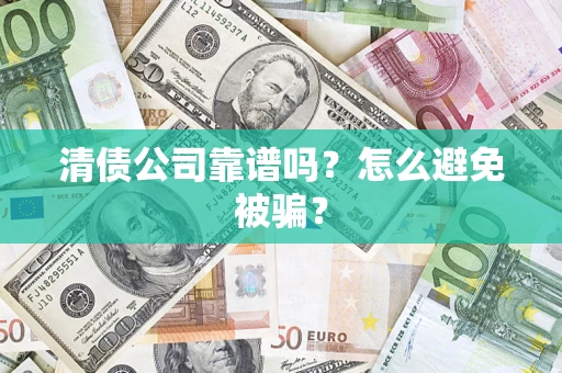 北京清债公司靠谱吗？怎么避免被骗？
