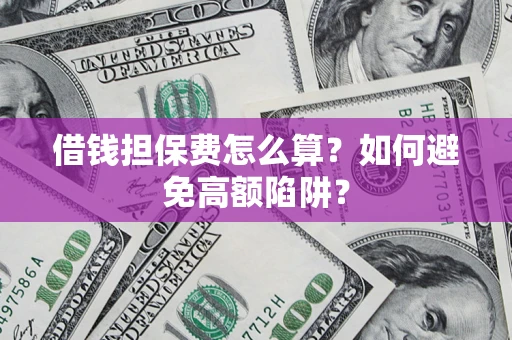 北京借钱担保费怎么算？如何避免高额陷阱？