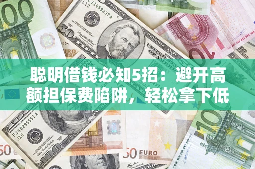 北京聪明借钱必知5招：避开高额担保费陷阱，轻松拿下低息贷款