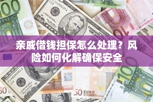 北京亲戚借钱担保怎么处理？风险如何化解确保安全