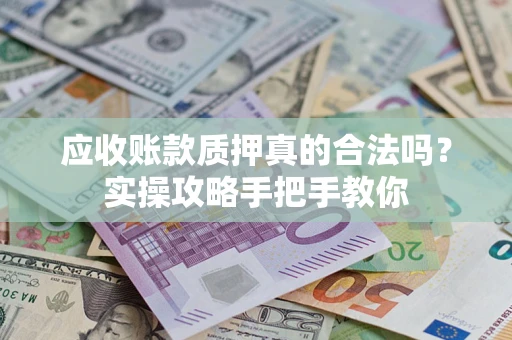 北京应收账款质押真的合法吗？实操攻略手把手教你