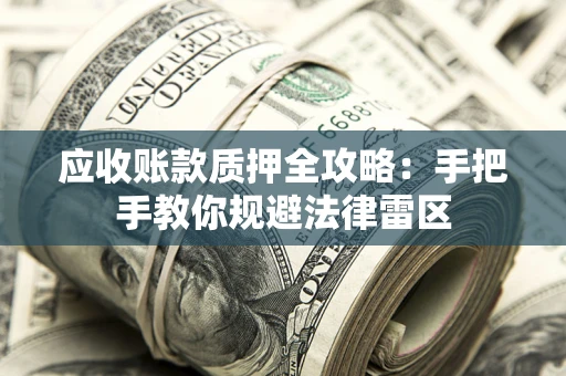 北京应收账款质押全攻略：手把手教你规避法律雷区