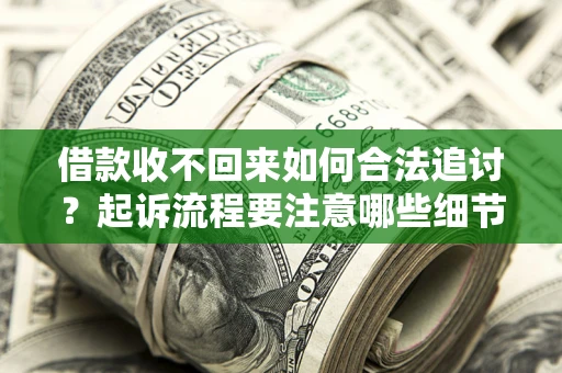 北京借款收不回来如何合法追讨？起诉流程要注意哪些细节？