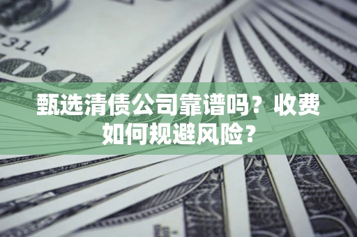北京甄选清债公司靠谱吗？收费如何规避风险？