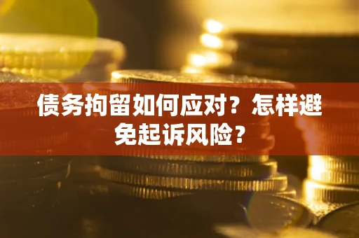 北京债务拘留如何应对？怎样避免起诉风险？