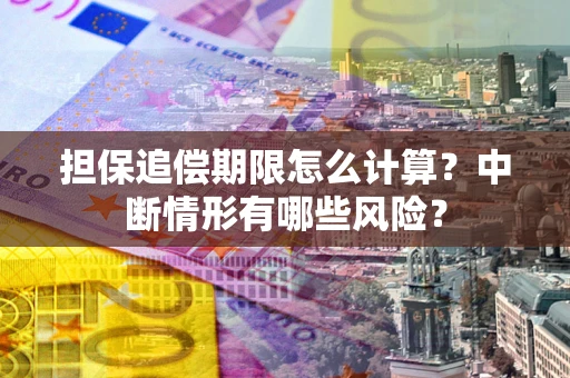 北京担保追偿期限怎么计算？中断情形有哪些风险？