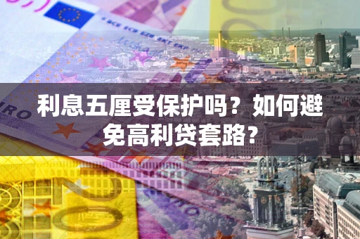 北京利息五厘受保护吗？如何避免高利贷套路？