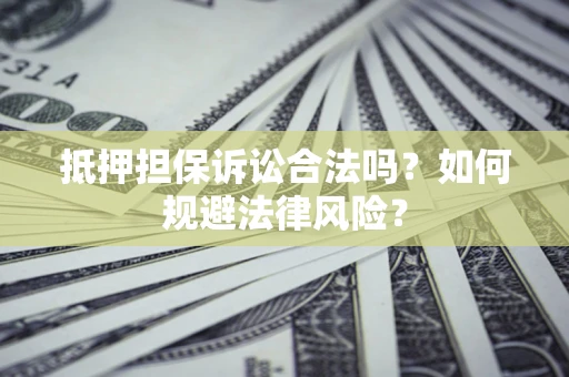 北京抵押担保诉讼合法吗？如何规避法律风险？