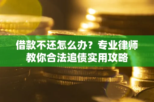 北京借款不还怎么办？专业律师教你合法追债实用攻略