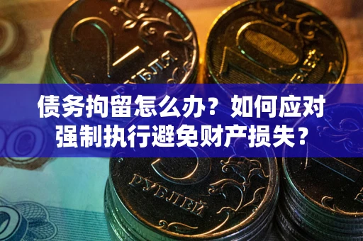 北京债务拘留怎么办？如何应对强制执行避免财产损失？