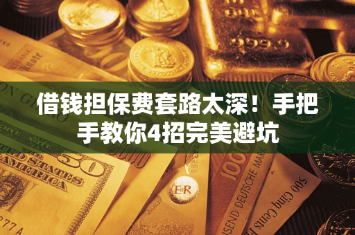 北京借钱担保费套路太深！手把手教你4招完美避坑