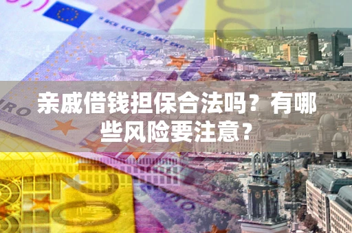 北京亲戚借钱担保合法吗？有哪些风险要注意？