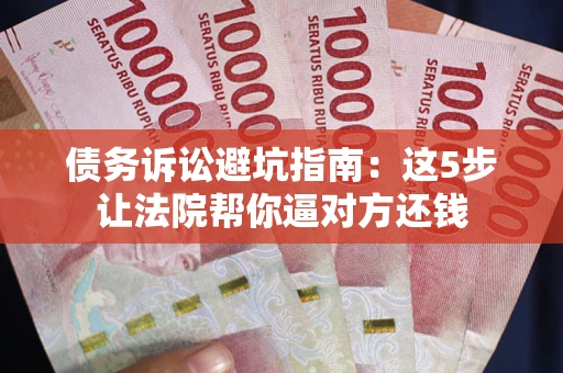 北京债务诉讼避坑指南：这5步让法院帮你逼对方还钱