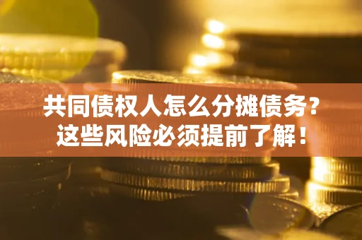 北京共同债权人怎么分摊债务？这些风险必须提前了解！