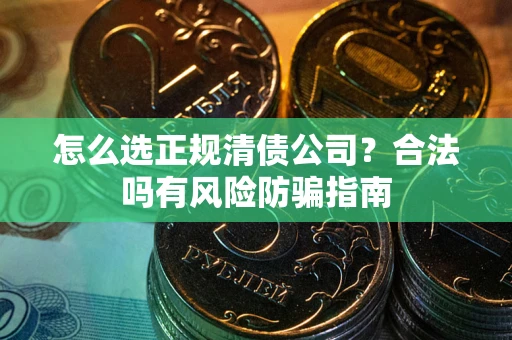 北京怎么选正规清债公司？合法吗有风险防骗指南