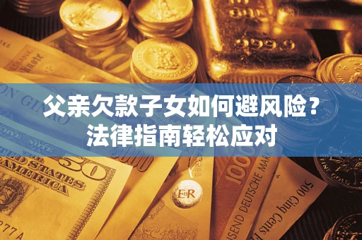 北京父亲欠款子女如何避风险？法律指南轻松应对