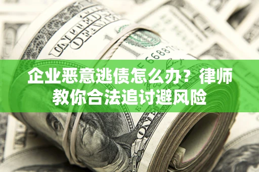 北京企业恶意逃债怎么办？律师教你合法追讨避风险