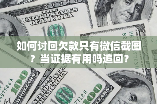 北京如何讨回欠款只有微信截图？当证据有用吗追回？