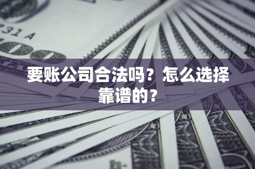北京要账公司合法吗？怎么选择靠谱的？