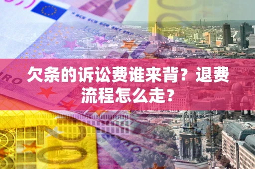 北京欠条的诉讼费谁来背？退费流程怎么走？