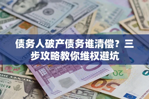 北京债务人破产债务谁清偿？三步攻略教你维权避坑