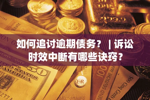 北京如何追讨逾期债务？ | 诉讼时效中断有哪些诀窍？