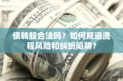 北京债转股合法吗？如何规避流程风险和纠纷陷阱？