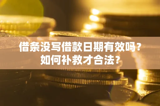 北京借条没写借款日期有效吗？如何补救才合法？