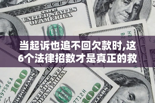 北京当起诉也追不回欠款时,这6个法律招数才是真正的救命稻草