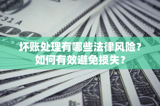 北京坏账处理有哪些法律风险？如何有效避免损失？