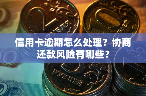 北京信用卡逾期怎么处理？协商还款风险有哪些？